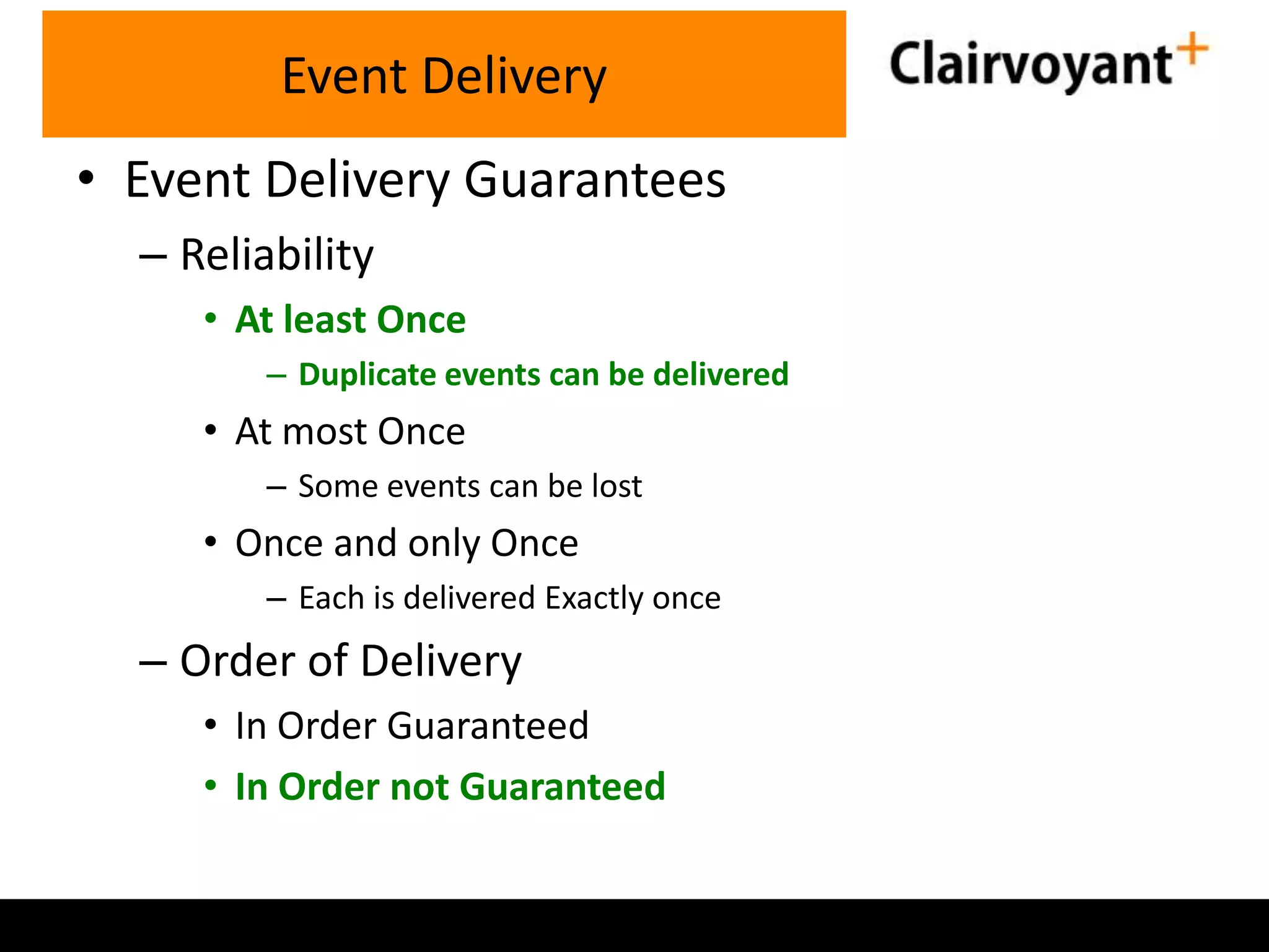 Event Delivery
• Event Delivery Guarantees
– Reliability
• At least Once
– Duplicate events can be delivered

• At most Once
– Some events can be lost

• Once and only Once
– Each is delivered Exactly once

– Order of Delivery
• In Order Guaranteed
• In Order not Guaranteed

 