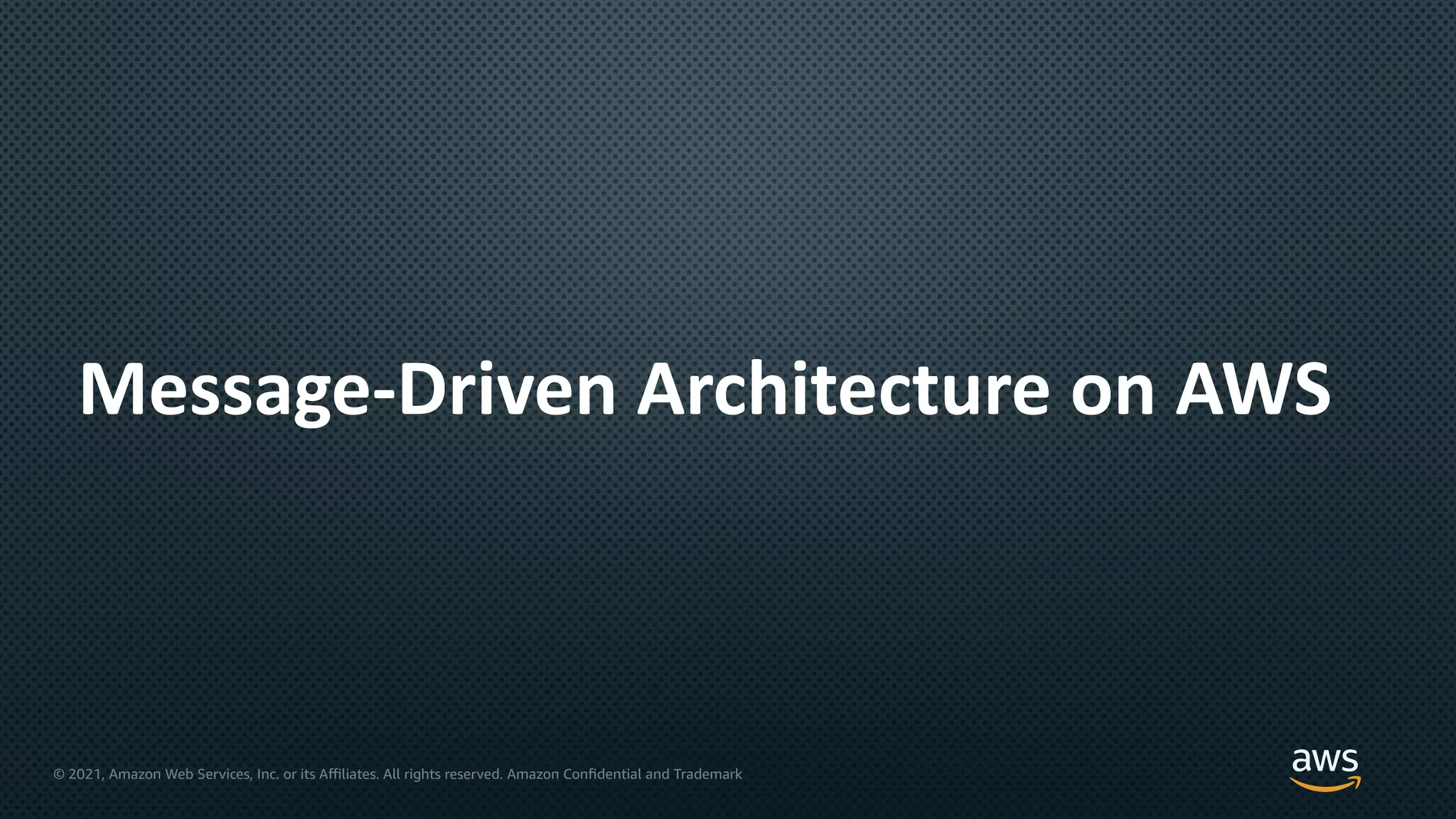 © 2021, Amazon Web Services, Inc. or its Aﬃliates. All rights reserved. Amazon Confidential and Trademark
Message-Driven Architecture on AWS
 