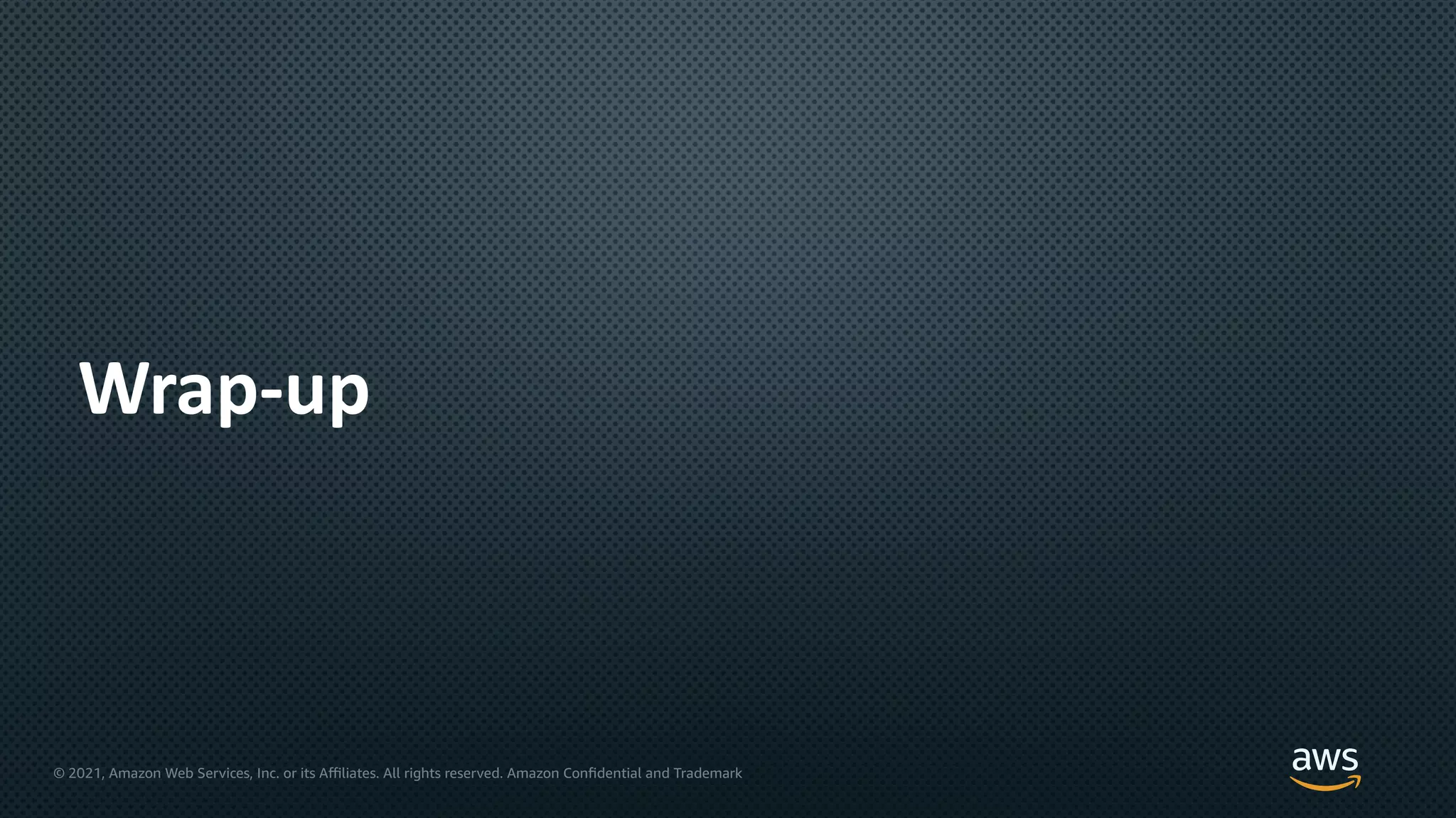© 2021, Amazon Web Services, Inc. or its Aﬃliates. All rights reserved. Amazon Confidential and Trademark
Wrap-up
 