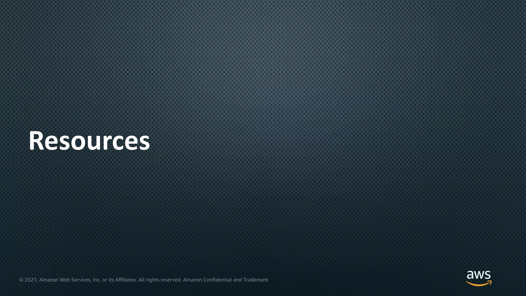 © 2021, Amazon Web Services, Inc. or its Aﬃliates. All rights reserved. Amazon Confidential and Trademark
Resources
 