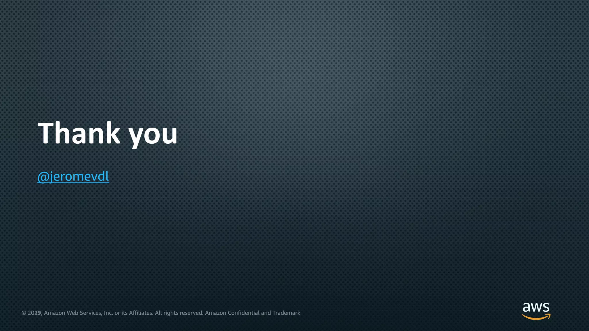 © 2021, Amazon Web Services, Inc. or its Aﬃliates. All rights reserved. Amazon Confidential and Trademark
© 2019, Amazon Web Services, Inc. or its Aﬃliates. All rights reserved. Amazon Confidential and Trademark
Thank you
@jeromevdl
 