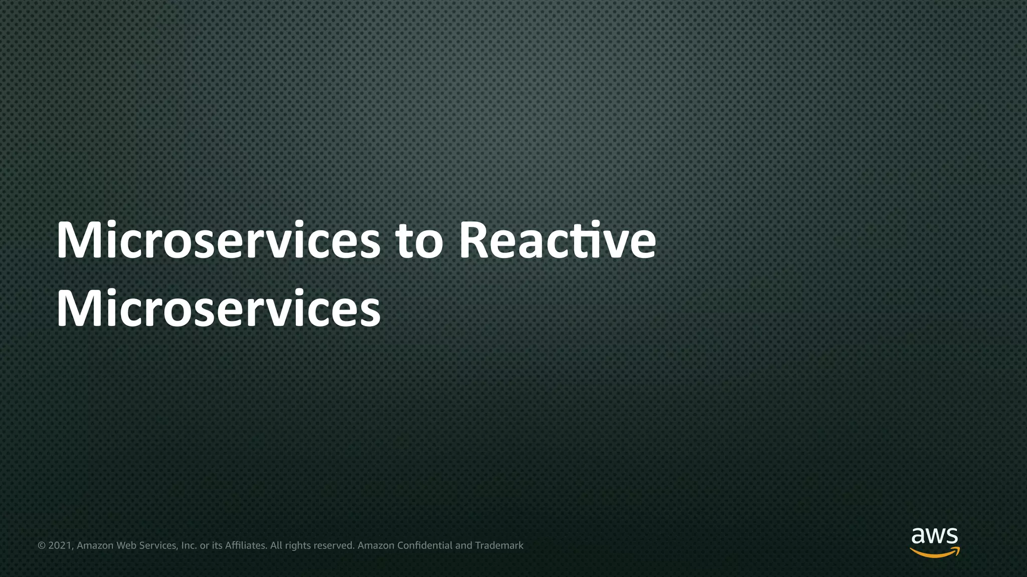 © 2021, Amazon Web Services, Inc. or its Aﬃliates. All rights reserved. Amazon Confidential and Trademark
Microservices to Reac8ve
Microservices
 