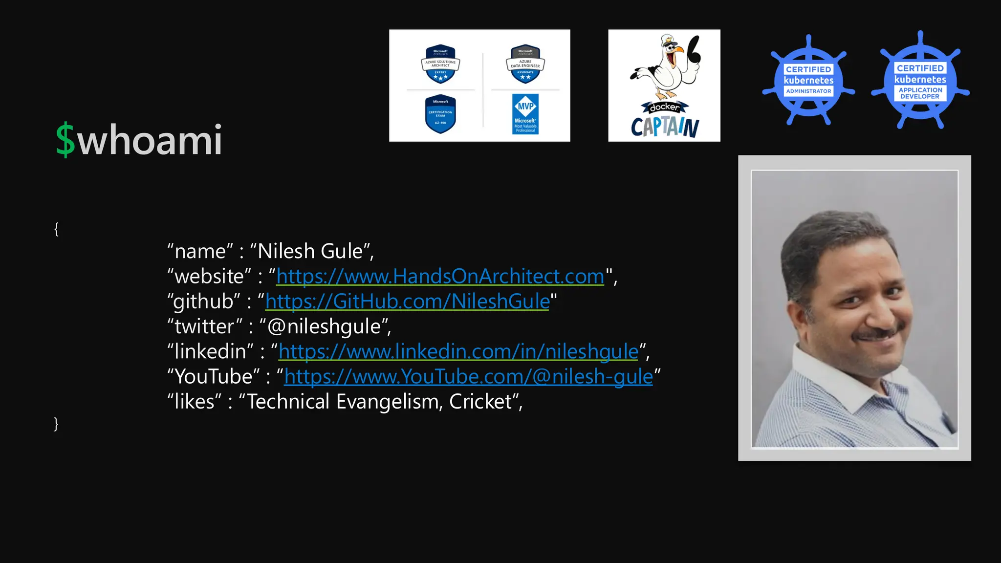 $whoami
{
“name” : “Nilesh Gule”,
“website” : “https://www.HandsOnArchitect.com",
“github” : “https://GitHub.com/NileshGule"
“twitter” : “@nileshgule”,
“linkedin” : “https://www.linkedin.com/in/nileshgule”,
“YouTube” : “https://www.YouTube.com/@nilesh-gule”
“likes” : “Technical Evangelism, Cricket”,
}
 