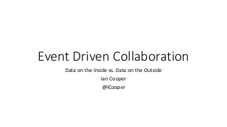Event Driven Collaboration
Data on the Inside vs. Data on the Outside
Ian Cooper
@ICooper
 
