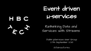 Event driven
µ-services
Rethinking Data and
Services with Streams
Dublin μServices User Group
27th September 2018
@fabriziofortino
 