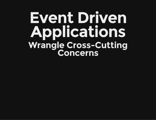 Event Driven
Applications
Wrangle Cross-Cutting
Concerns
 