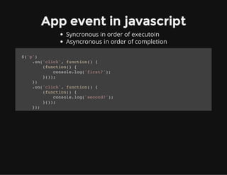 App event in javascript
Syncronous in order of execution
Asyncronous in order of completion
$('p')
.on('click', function()...
