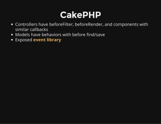 CakePHP
Controllers have beforeFilter, beforeRender, and components with
similar callbacks
Models have behaviors with befo...