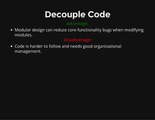 Decouple Code
Advantage:
Modular design can reduce core functionality bugs when modifying
modules.
Allows for open framewo...