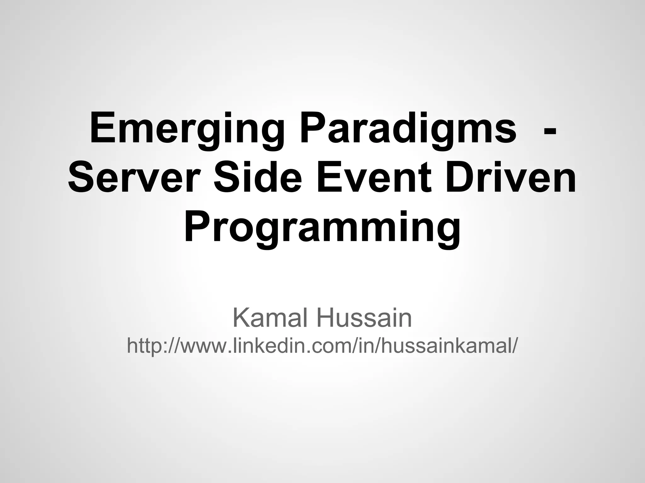 Emerging Paradigms -
Server Side Event Driven
     Programming
            Kamal Hussain
  http://www.linkedin.com/in/hussainkamal/
 
