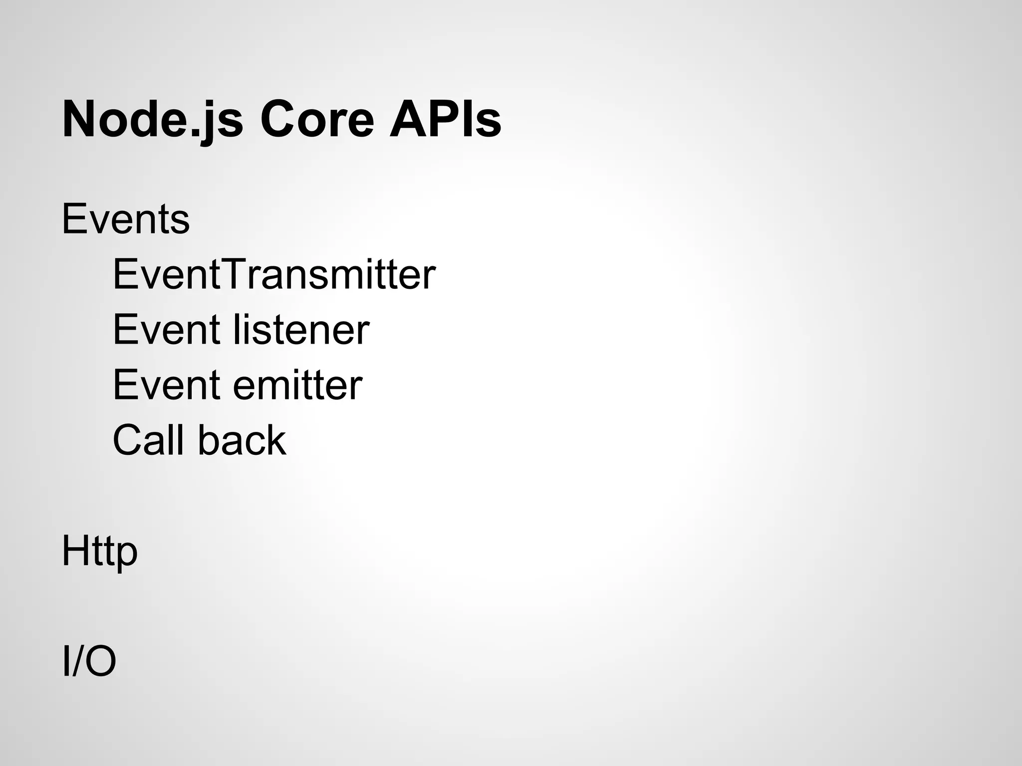 Node.js Core APIs
Events
  EventTransmitter
  Event listener
  Event emitter
  Call back

Http

I/O
 