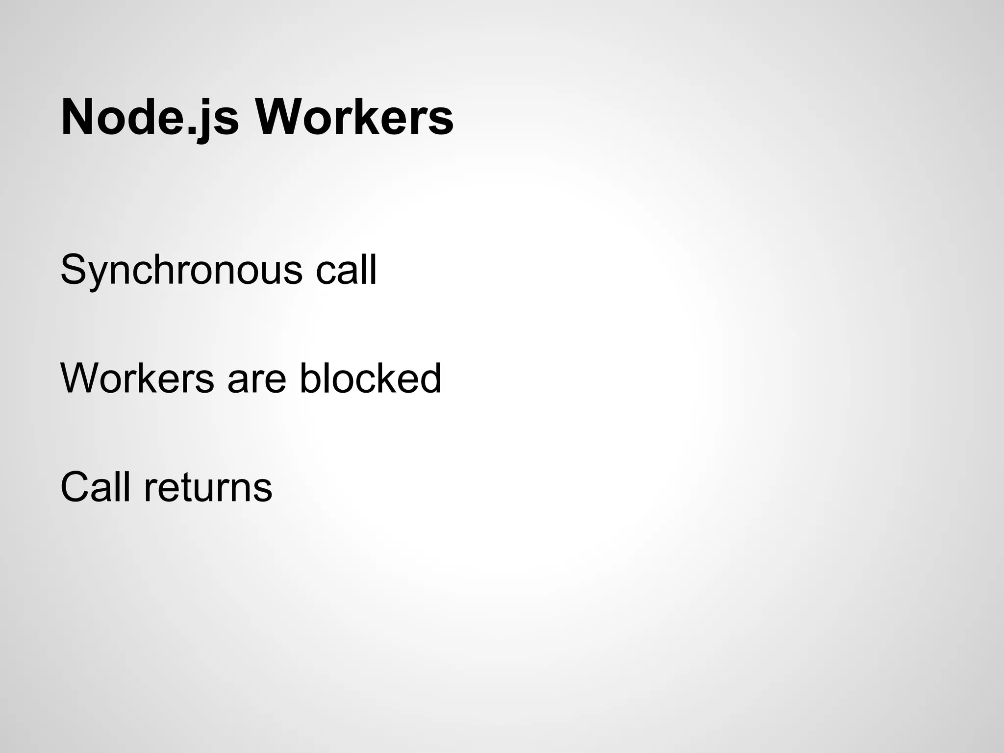 Node.js Workers

Synchronous call

Workers are blocked

Call returns
 