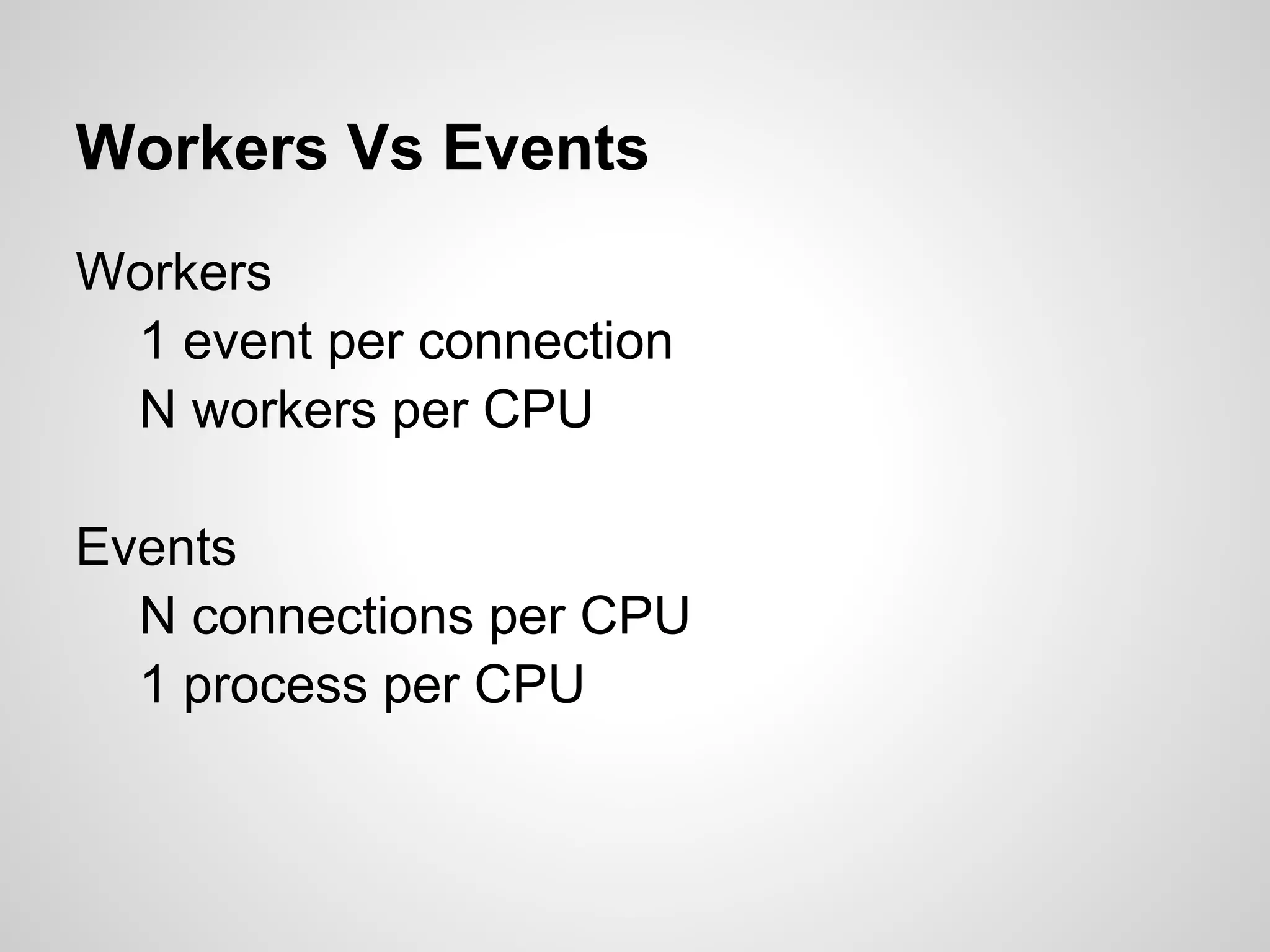 Workers Vs Events
Workers
 1 event per connection
 N workers per CPU

Events
  N connections per CPU
  1 process per CPU
 