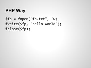 PHP Way
$fp = fopen("fp.txt", 'w)
fwrite($fp, "hello world");
fclose($fp);
 