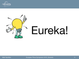 Eureka!

Matt Hamilton   European Plone Symposium 2010, Sorrento   11
 