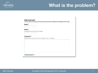 What is the problem?




Matt Hamilton   European Plone Symposium 2010, Sorrento   7
 