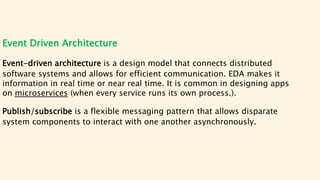 Event Driven Architecture
An event is a state change or an update within the system that triggers the
can be anything from...