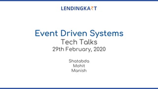 Event Driven Systems
Tech Talks
29th February, 2020
Shatabda
Mohit
Manish
 