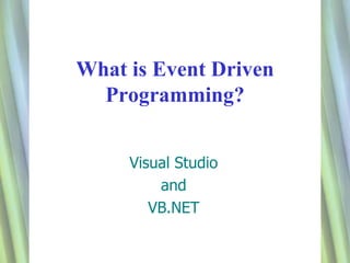 1 
What is Event Driven 
Programming? 
Visual Studio 
and 
VB.NET 
 