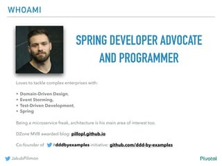 JakubPilimon
WHOAMI
SPRING DEVELOPER ADVOCATE
AND PROGRAMMER
Loves to tackle complex enterprises with:
• Domain-Driven Des...