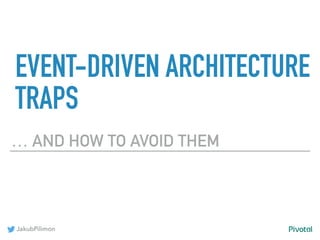 JakubPilimon
EVENT-DRIVEN ARCHITECTURE
TRAPS
… AND HOW TO AVOID THEM
 