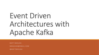 Event Driven
Architectures with
Apache Kafka
MATT MASUDA
MMASUDA@GMAIL.COM
@MATTMASUDA
 