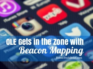 OLE Gets in the Zone with
Beacon Mapping
EventTechBrief.com
 