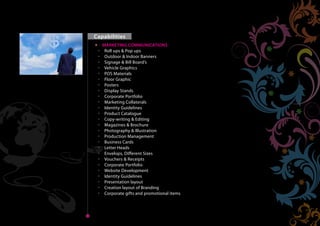 Capabilities
               MARKETING COMMUNICATIONS
                Roll ups & Pop ups
                Outdoor & Indoor Banners
                Signage & Bill Board’s
                Vehicle Graphics
                POS Materials
Home
                Floor Graphic
                Posters
                Display Stands
                Corporate Portfolio
                Marketing Collaterals
                Identity Guidelines
                Product Catalogue
                Copy-writing & Editing
                Magazines & Brochure
                Photography & Illustration
                Production Management
                Business Cards
                Letter Heads
                Envelops, Different Sizes
                Vouchers & Receipts
                Corporate Portfolio
                Website Development
                Identity Guidelines
                Presentation layout
                Creation layout of Branding
                Corporate gifts and promotional items



 Next   Back
                                                         Home
 