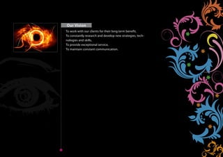 Our Vision
       To work with our clients for their long term benefit,
       To constantly research and develop new strategies, tech-
       nologies and skills,
       To provide exceptional service,
       To maintain constant communication.
Home




Next    Back
                                                                  Home
 