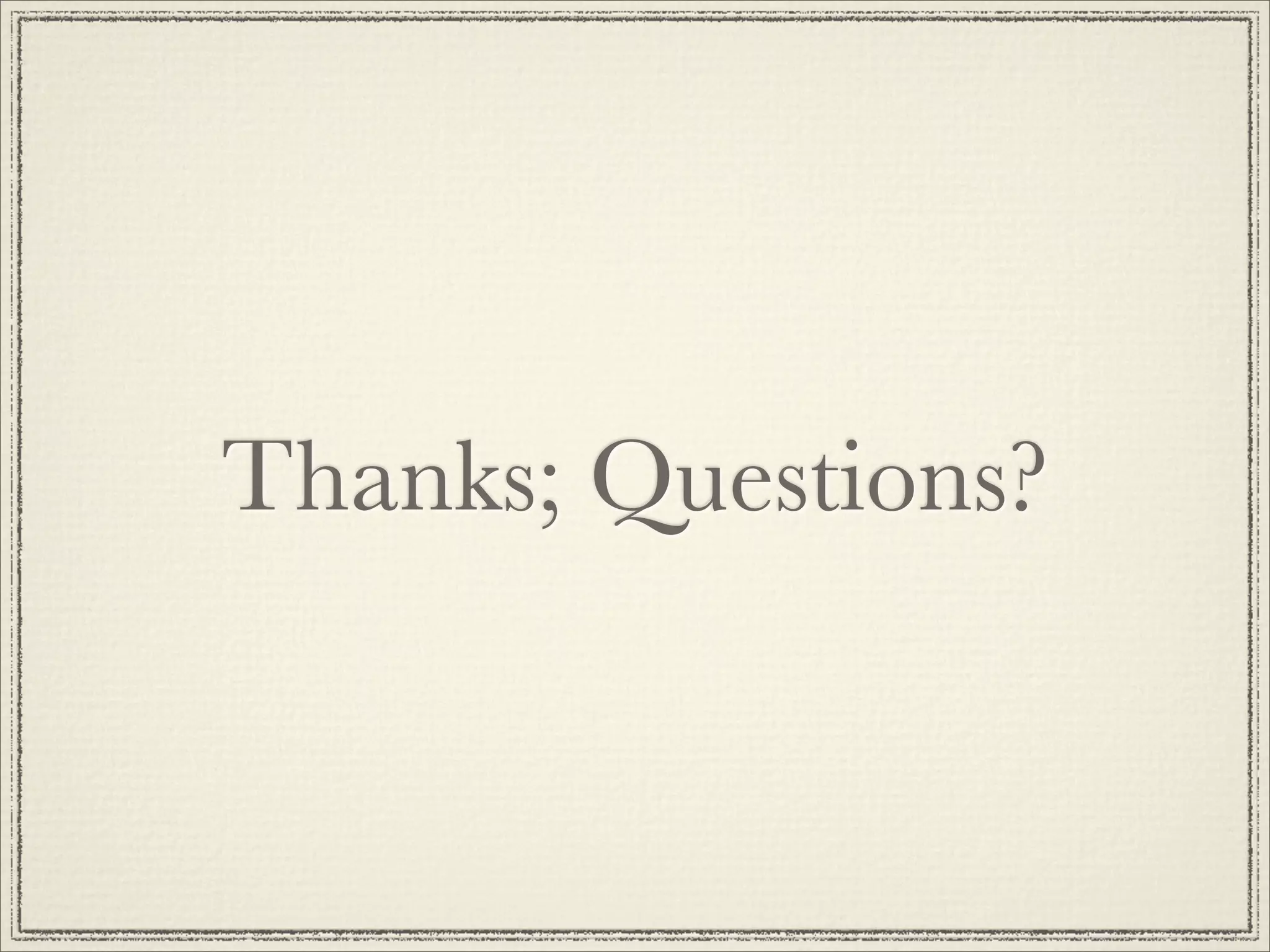 Thanks; Questions?
 
