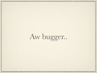 Aw bugger..
 