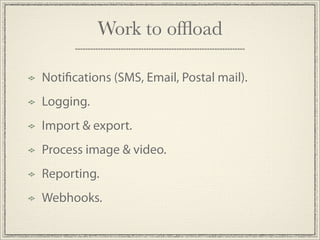Work to ofﬂoad

Noti cations (SMS, Email, Postal mail).
Logging.
Import & export.
Process image & video.
Reporting.
Webhooks.
 
