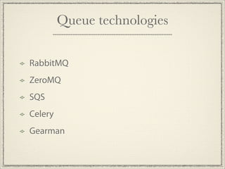 Queue technologies

RabbitMQ
ZeroMQ
SQS
Celery
Gearman
 
