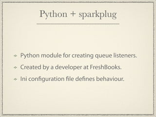 Python + sparkplug



Python module for creating queue listeners.
Created by a developer at FreshBooks.
Ini con guration le de nes behaviour.
 
