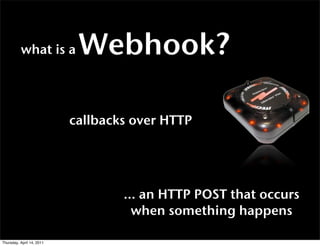 what is a         Webhook?

                           callbacks over HTTP




                                   ... an H...