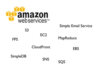 Simple Email Service
       S3
                EC2
FPS                      MapReduce

            CloudFront           EBS
SimpleDB
                 SNS
                         SQS
 