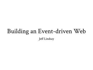 Building an Event-driven Web
           Jeff Lindsay
 
