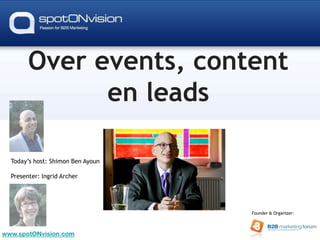 Over events, content
              en leads

  Today’s host: Shimon Ben Ayoun

  Presenter: Ingrid Archer




                                   Founder & Organizer:



www.spotONvision.com
 