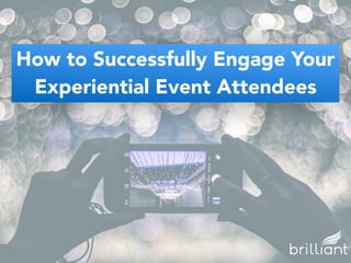 How to Successfully Engage Your
Experiential Event Attendees
 