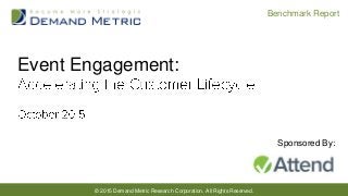 © 2015 Demand Metric Research Corporation. All Rights Reserved.
Benchmark Report
Event Engagement:
Sponsored By:
 