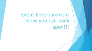 Event Entertainment
ideas you can bank
upon!!!
 