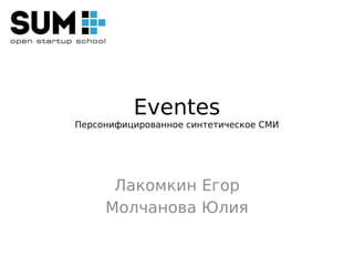 Eventes
Персонифицированное синтетическое СМИ




      Лакомкин Егор
     Молчанова Юлия
 