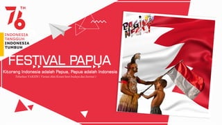 FESTIVAL PAPUA
Kitorang Indonesia adalah Papua, Papua adalah Indonesia
 