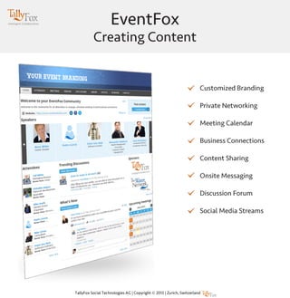 EventFox
Creating Content
Customized Branding
Private Networking
Meeting Calendar
Business Connections
Content Sharing
Onsite Messaging
Discussion Forum
Social Media Streams
 