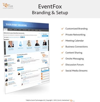 EventFox
Branding & Setup
Customized Branding
Private Networking
Meeting Calendar
Business Connections
Content Sharing
Onsite Messaging
Discussion Forum
Social Media Streams
 
