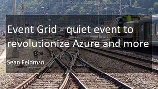Event Grid - quiet event to
revolutionize Azure and more
Sean Feldman
 