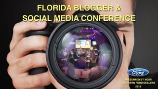 FLORIDA BLOGGER &
SOCIAL MEDIA CONFERENCE
PRESENTED BY YOUR
SOUTHERN FORD DEALERS
2018
 