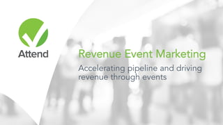 Revenue Event
Marketing
Accelerating pipeline and driving
revenue through events
 