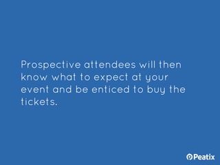 Prospective attendees will then
know what to expect at your
event and be enticed to buy the
tickets.
 
