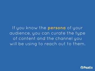 If you know the persona of your
audience, you can curate the type
of content and the channel you
will be using to reach ou...